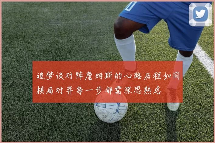 追梦谈对阵詹姆斯的心路历程如同棋局对弈每一步都需深思熟虑