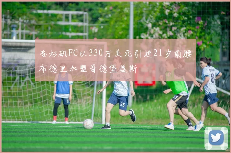 洛杉矶FC以330万美元引进21岁前腰布德里加盟哥德堡盖斯