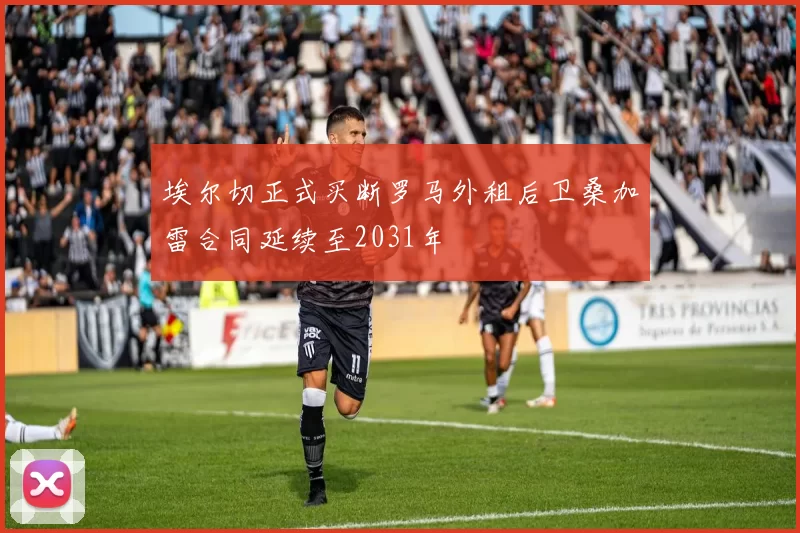 埃尔切正式买断罗马外租后卫桑加雷合同延续至2031年