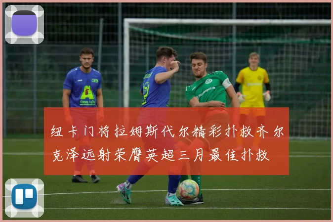纽卡门将拉姆斯代尔精彩扑救齐尔克泽远射荣膺英超三月最佳扑救
